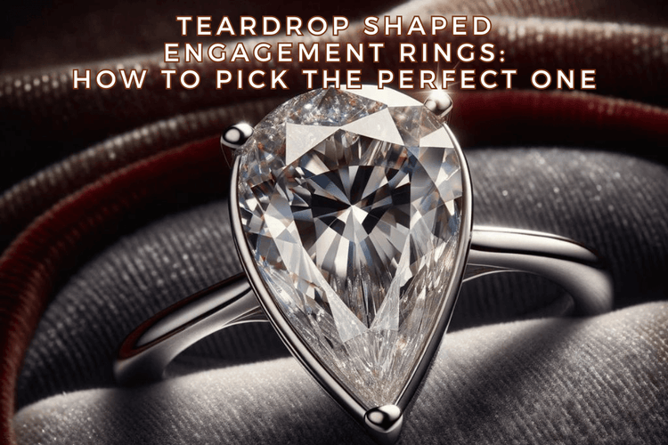 Teardrop Shaped Engagement Rings: How To Pick The Perfect one