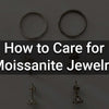How to Care for Moissanite Jewelry