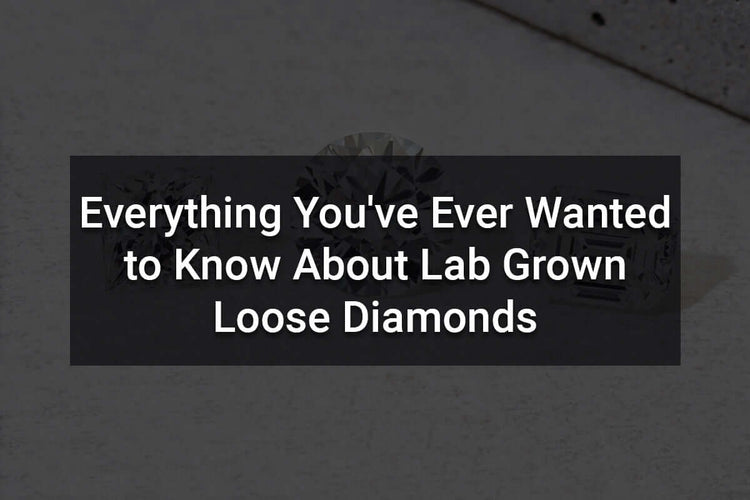 Everything You've Ever Wanted to Know About Lab Grown Loose Diamonds