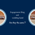 Engagement Rings and Wedding Rings: Are They the Same?