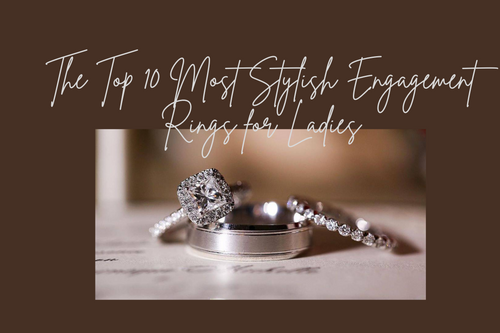 Top 10 Most Stylish Engagement Rings for Ladies