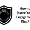 Engagement Ring Insurance | How to Insure Your Engagement Ring?