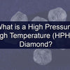 What is a High Pressure High Temperature (HPHT) Diamond?