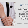 TOP 10 ENGAGEMENT RING TRENDS IN 2024